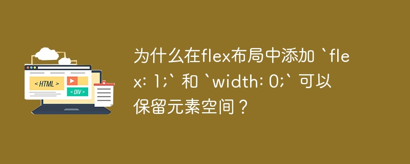 为什么在flex布局中添加 `flex: 1;` 和 `width: 0;` 可以保留元素空间?