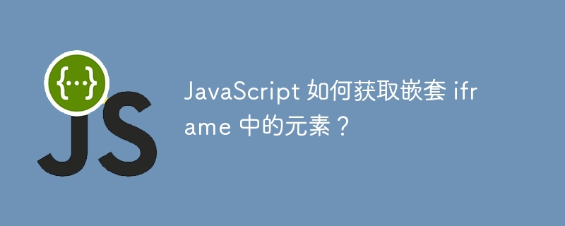 javascript 如何获取嵌套 iframe 中的元素?