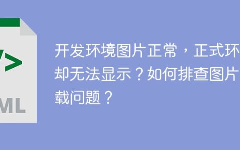 开发环境图片正常，正式环境却无法显示？如何排查图片加载问题？