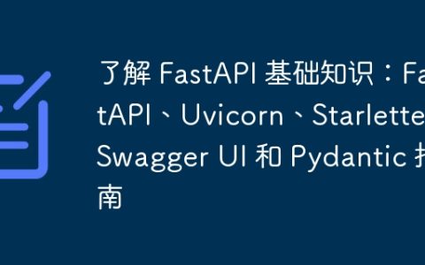 了解 FastAPI 基础知识：FastAPI、Uvicorn、Starlette、Swagger UI 和 Pydantic 指南