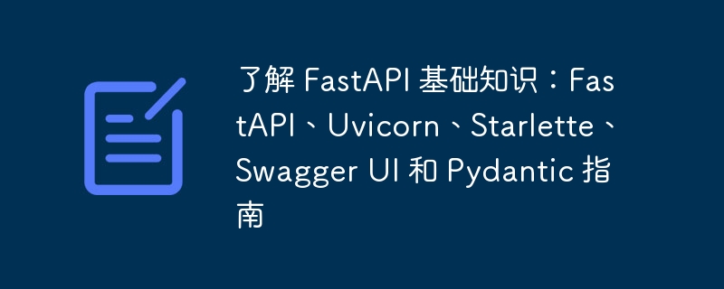 了解 fastapi 基础知识:fastapi、uvicorn、starlette、swagger ui 和 pydantic 指南