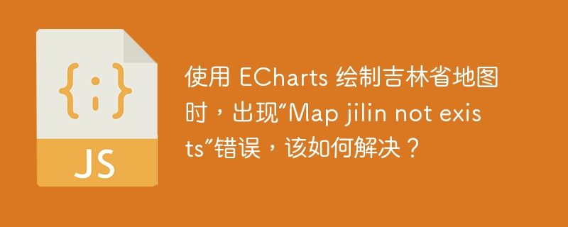使用 echarts 绘制吉林省地图时,出现“map jilin not exists”错误,该如何解决?