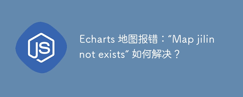 echarts 地图报错:“map jilin not exists” 如何解决?
