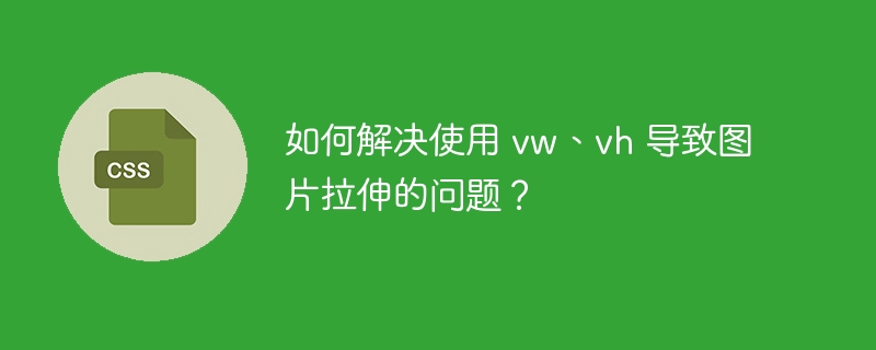 如何解决使用 vw、vh 导致图片拉伸的问题?