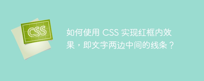 如何使用 css 实现红框内效果,即文字两边中间的线条?