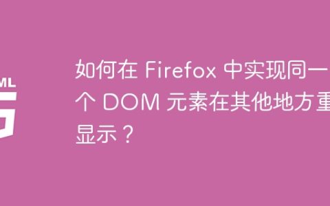 如何在 Firefox 中实现同一个 DOM 元素在其他地方重复显示？