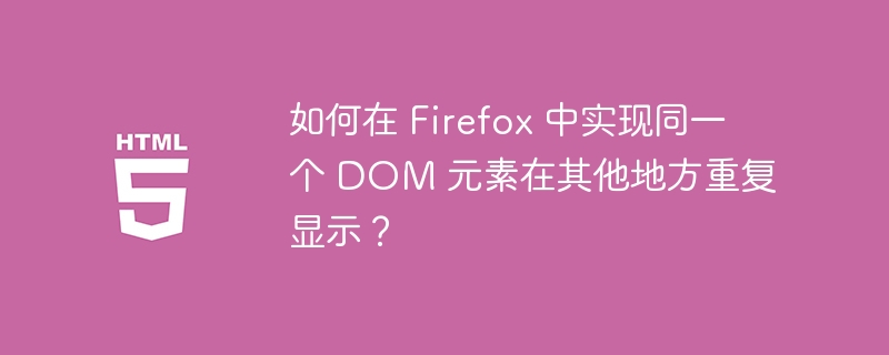 如何在 Firefox 中实现同一个 DOM 元素在其他地方重复显示?