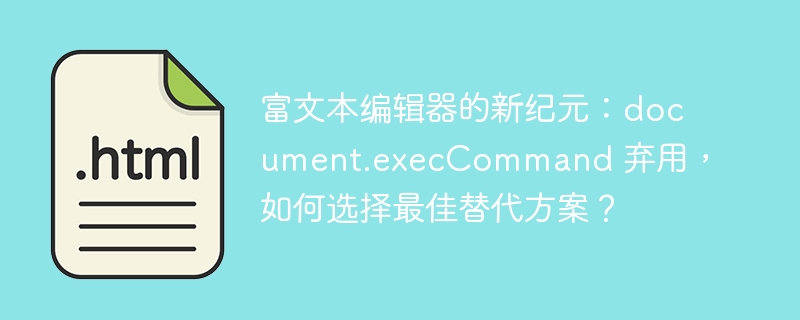富文本编辑器的新纪元:document.execCommand 弃用,如何选择最佳替代方案?