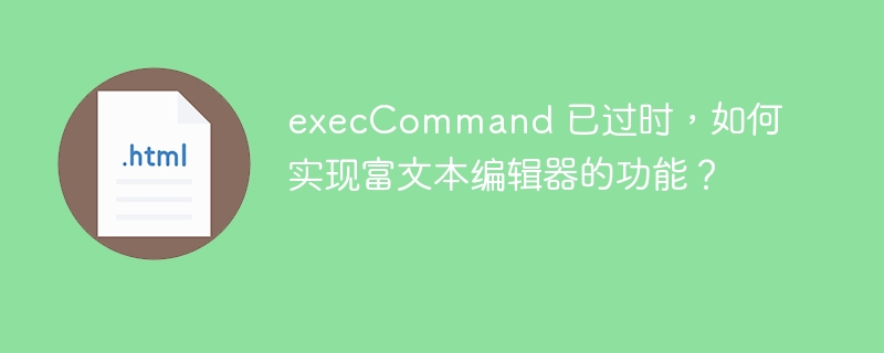 execCommand 已过时，如何实现富文本编辑器的功能？ 