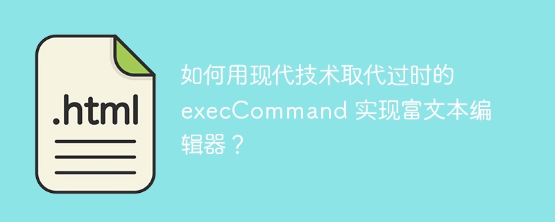 如何用现代技术取代过时的 execCommand 实现富文本编辑器?