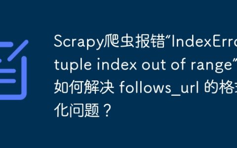 Scrapy爬虫报错“IndexError: tuple index out of range”：如何解决 follows_url 的格式化问题？
