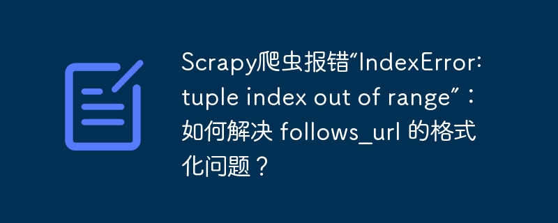 scrapy爬虫报错“indexerror: tuple index out of range”:如何解决 follows_url 的格式化问题?