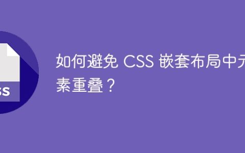 如何避免 CSS 嵌套布局中元素重叠？
