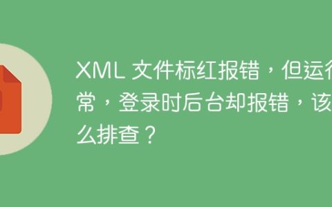 XML 文件标红报错，但运行正常，登录时后台却报错，该怎么排查？