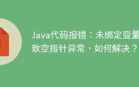 Java代码报错：未绑定变量导致空指针异常，如何解决？