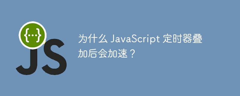 为什么 javascript 定时器叠加后会加速?