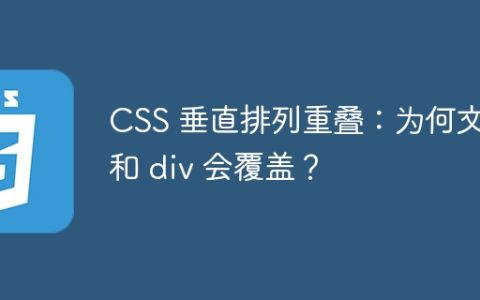 CSS 垂直排列重叠：为何文字和 div 会覆盖？