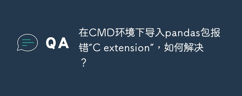 在cmd环境下导入pandas包报错“c extension”,如何解决?