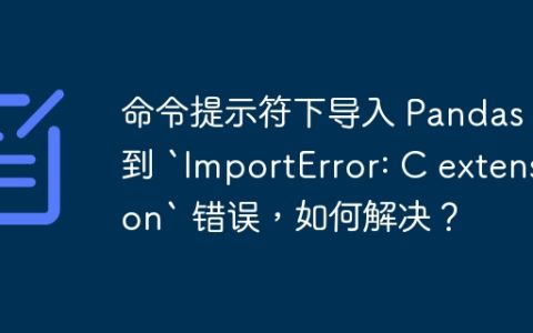 命令提示符下导入 Pandas 遇到 `ImportError: C extension` 错误，如何解决？