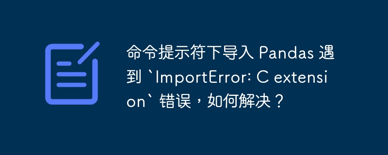 命令提示符下导入 pandas 遇到 `importerror: c extension` 错误,如何解决?