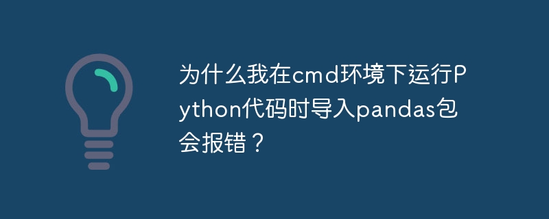 为什么我在cmd环境下运行python代码时导入pandas包会报错?