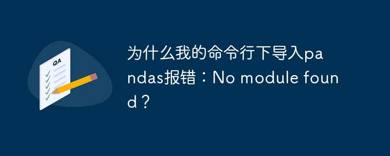 为什么我的命令行下导入pandas报错:no module found?