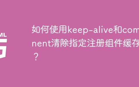 如何使用keep-alive和component清除指定注册组件缓存？