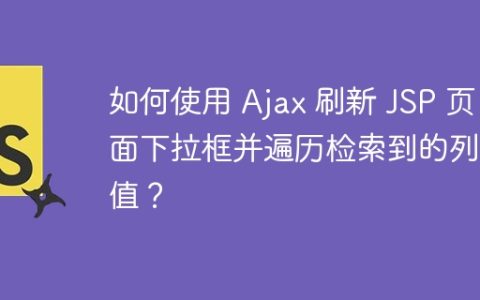 如何使用 Ajax 刷新 JSP 页面下拉框并遍历检索到的列表值？