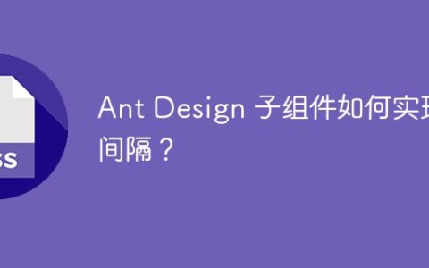 Ant Design 子组件如何实现间隔？