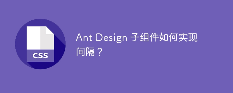 ant design 子组件如何实现间隔?
