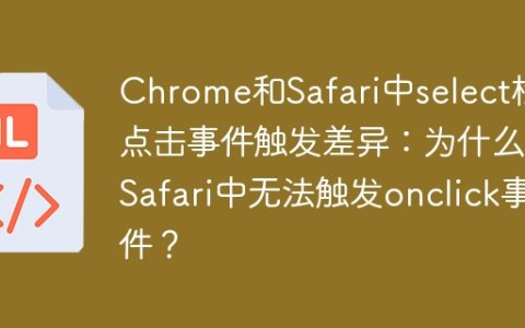 Chrome和Safari中select标签点击事件触发差异：为什么在Safari中无法触发onclick事件？