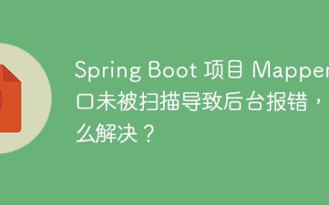 Spring Boot 项目 Mapper 接口未被扫描导致后台报错，怎么解决？