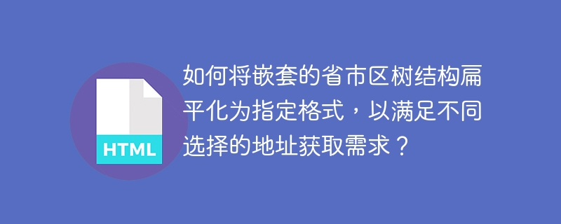 如何将嵌套的省市区树结构扁平化为指定格式,以满足不同选择的地址获取需求?