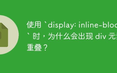 使用 `display: inline-block` 时，为什么会出现 div 元素重叠？
