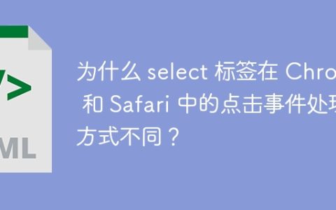 为什么 select 标签在 Chrome 和 Safari 中的点击事件处理方式不同？