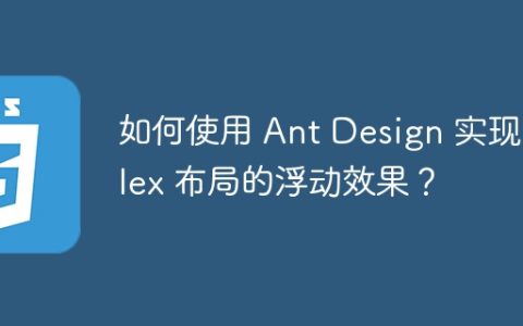 如何使用 Ant Design 实现 Flex 布局的浮动效果？