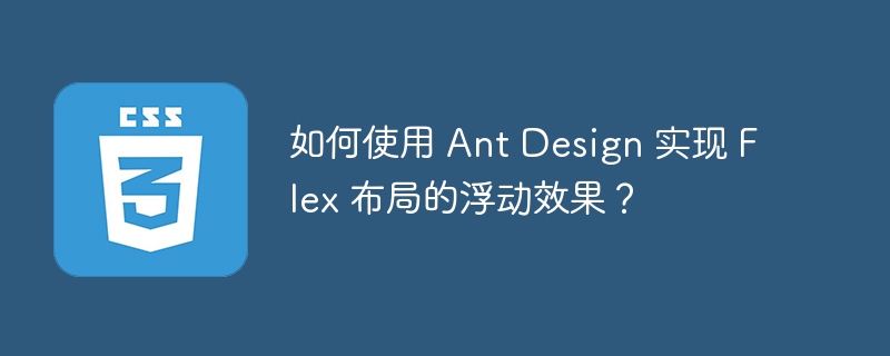 如何使用 ant design 实现 flex 布局的浮动效果?