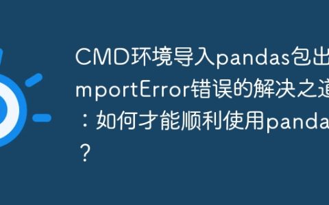 CMD环境导入pandas包出现ImportError错误的解决之道：如何才能顺利使用pandas？