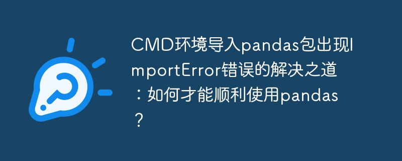 cmd环境导入pandas包出现importerror错误的解决之道:如何才能顺利使用pandas?