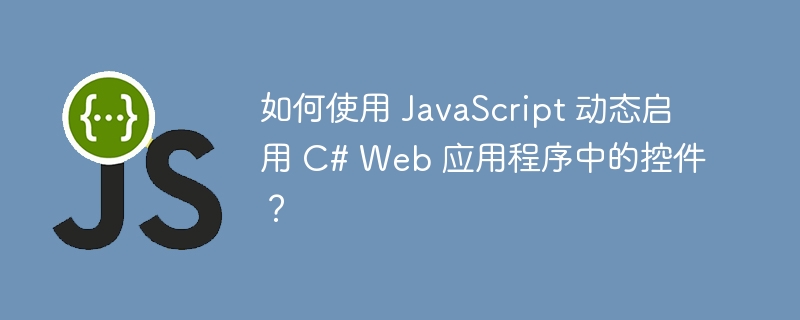 如何使用 javascript 动态启用 c# web 应用程序中的控件？
