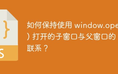 如何保持使用 window.open() 打开的子窗口与父窗口的联系？