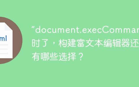 “document.execCommand”过时了，构建富文本编辑器还有哪些选择？