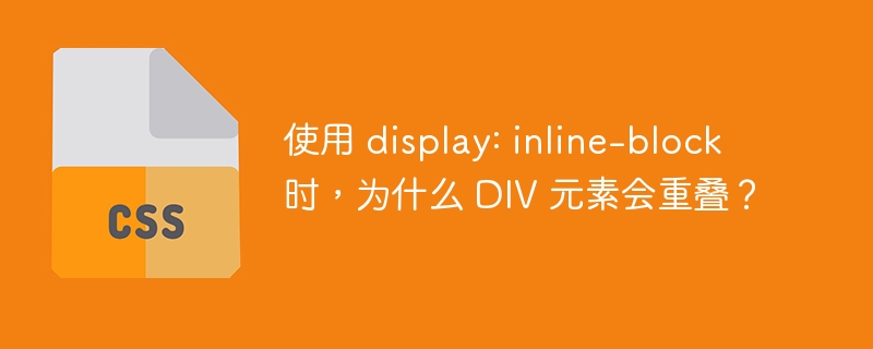 使用 display: inline-block 时,为什么 div 元素会重叠?