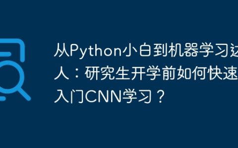 从Python小白到机器学习达人：研究生开学前如何快速入门CNN学习？