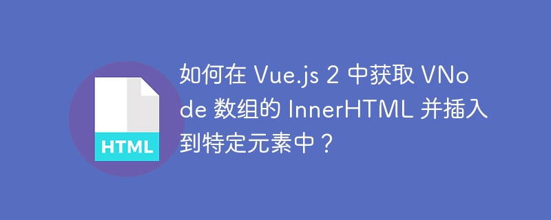 如何在 Vue.js 2 中获取 VNode 数组的 InnerHTML 并插入到特定元素中?
