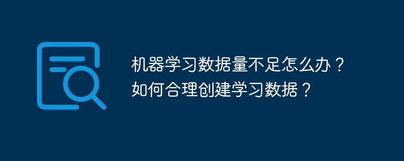 机器学习数据量不足怎么办?如何合理创建学习数据?