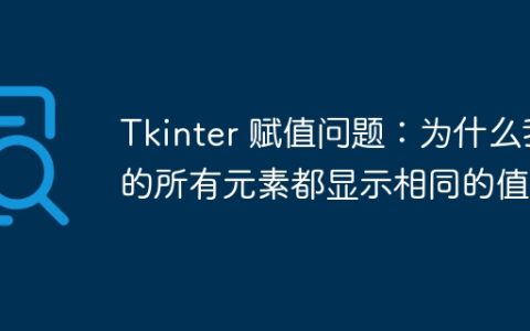 Tkinter 赋值问题：为什么我的所有元素都显示相同的值？
