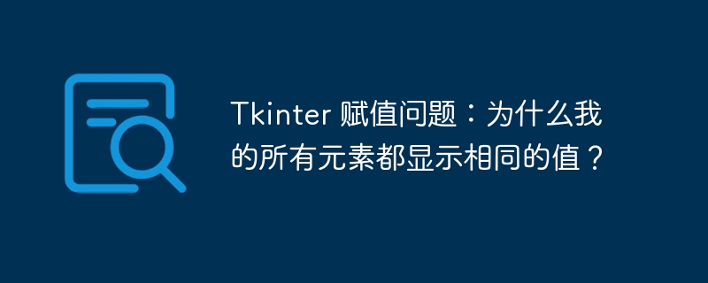 tkinter 赋值问题:为什么我的所有元素都显示相同的值?