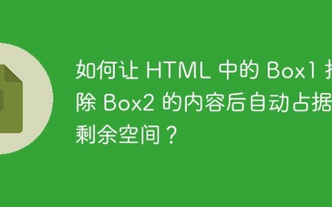 如何让 HTML 中的 Box1 排除 Box2 的内容后自动占据剩余空间？