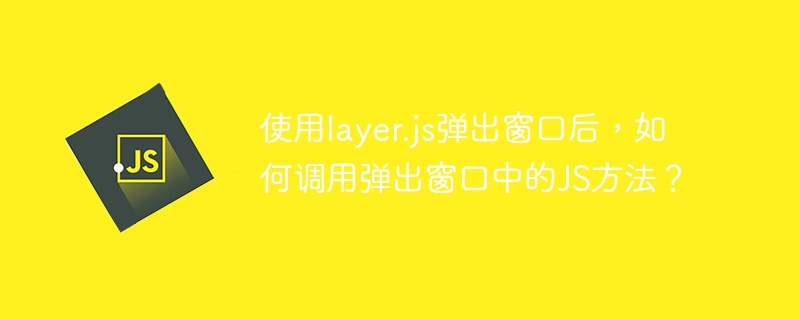 使用layer.js弹出窗口后，如何调用弹出窗口中的js方法？